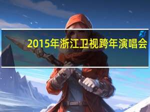 2015年浙江卫视跨年演唱会（关于2015年浙江卫视跨年演唱会的介绍）