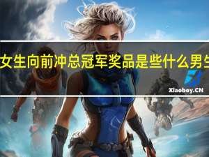 2015年男生女生向前冲总冠军奖品是些什么 男生女生向前冲2022