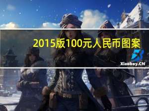 2015版100元人民币图案（2015版100元人民币简介）