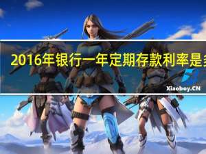 2016年银行一年定期存款利率是多少（2016年银行定期存款利息是多少钱）