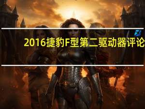 2016捷豹F型第二驱动器评论