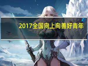 2017全国向上向善好青年（陈飞-2018年全国向上向善好青年简介）