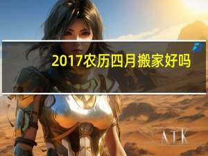 2017农历四月搬家好吗