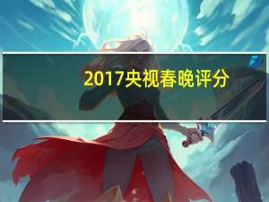 2017央视春晚评分（2017春晚评价）