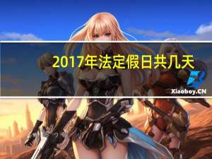 2017年法定假日共几天（2017年法定节假日有哪几天有三倍工资）