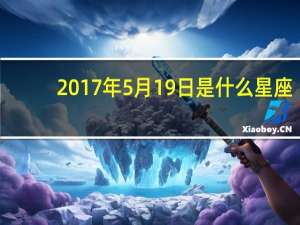 2017年5月19日是什么星座（2017年5月19日）