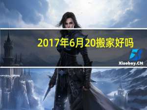 2017年6月20搬家好吗