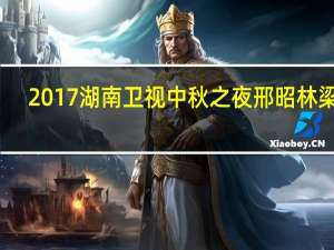 2017湖南卫视中秋之夜邢昭林梁洁