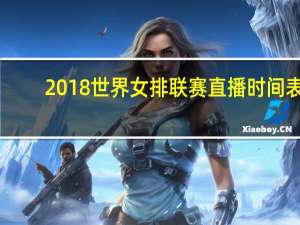 2018世界女排联赛直播时间表（2018世界女排联赛赛程）