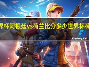 2018世界杯阿根廷vs荷兰比分多少 世界杯荷兰对战阿根廷