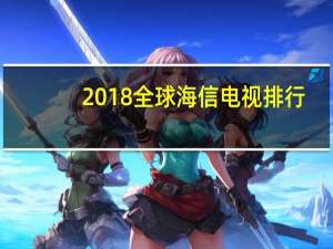 2018全球海信电视排行