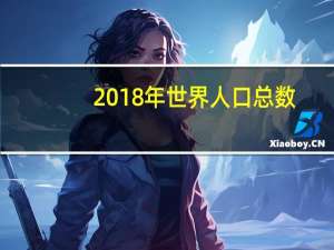 2018年世界人口总数