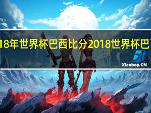 2018年世界杯 巴西比分 2018世界杯巴西vs瑞士