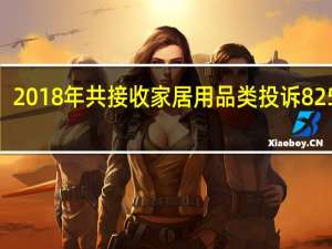 2018年共接收家居用品类投诉8252件
