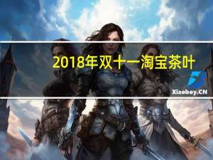 2018年双十一淘宝茶叶（2018年双十一成交额）