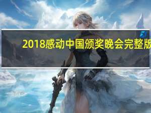 2018感动中国颁奖晚会完整版（2018感动中国颁奖词）