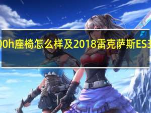 2018款ES300h座椅怎么样及2018雷克萨斯ES300h发动机怎么样