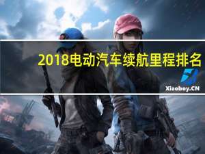 2018电动汽车续航里程排名