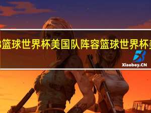 2018篮球世界杯美国队阵容 篮球世界杯美国队名单