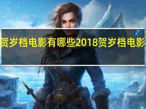 2018贺岁档电影有哪些2018贺岁档电影排挡及列表