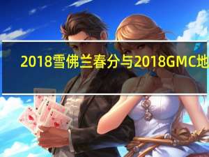 2018雪佛兰春分与2018GMC地形
