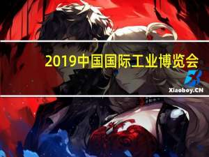 2019中国国际工业博览会（关于2019中国国际工业博览会的介绍）