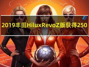 2019丰田Hilux Revo Z版获得250-400马力