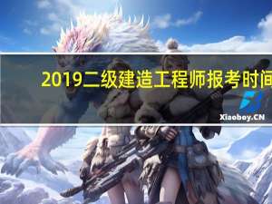 2019二级建造工程师报考时间（2019年二级建造师报考条件）