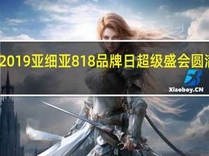 2019亚细亚818品牌日超级盛会圆满落幕，我们明年再见！