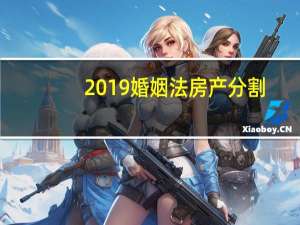 2019婚姻法房产分割