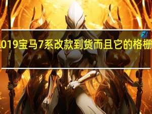 2019宝马7系改款到货 而且它的格栅非常大