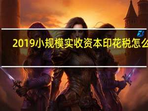 2019小规模实收资本印花税怎么算（2019年实收资本印花税怎么交）