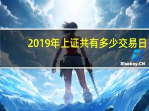 2019年上证共有多少交易日（2021年上证休市时间是什么时候）