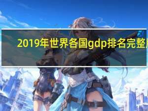 2019年世界各国gdp排名完整版（2019年世界各国gdp排名）