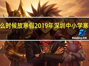 2019年什么时候放寒假2019年深圳中小学寒假放假时间安排