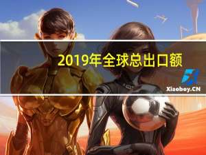 2019年全球总出口额