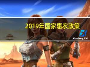 2019年国家惠农政策（国家最新惠农政策）