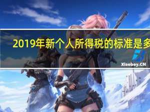 2019年新个人所得税的标准是多少（2019年新个人所得税税率表）
