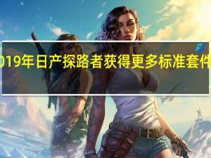 2019年日产探路者获得更多标准套件 新的ST +变体