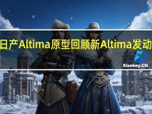 2019年日产Altima原型回顾新Altima发动机的快速采样