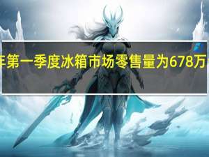 2019年第一季度冰箱市场零售量为678万台 同比下降3.6%