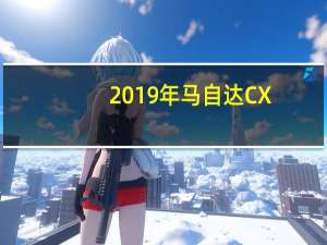 2019年马自达CX-5 2.5涡轮增压器确认为澳大利亚