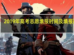 2019年高考志愿填报时间及填报指南
