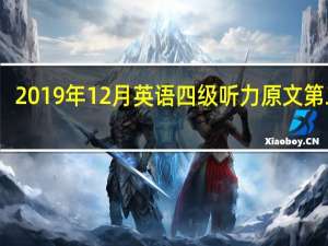 2019年12月英语四级听力原文第二套（2019年12月英语四级听力原文）