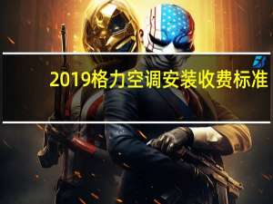 2019格力空调安装收费标准
