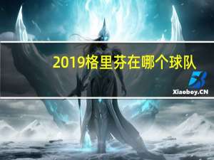 2019格里芬在哪个球队（格里芬在哪个球队）