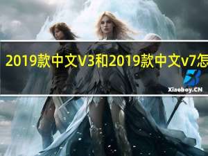 2019款中文V3和2019款中文v7怎么样？