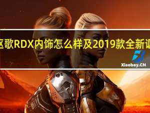 2019款全新讴歌RDX内饰怎么样及2019款全新讴歌RDX排气管布局