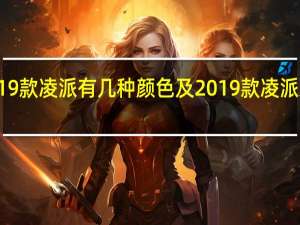 2019款凌派有几种颜色及2019款凌派刹车距离