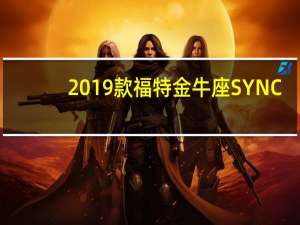 2019款福特金牛座SYNC+系统的酸爽，要开过的人才知道